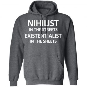 Nihilist In The Streets Existentialist In The Sheets T-Shirts, Hoodies, Sweater 24