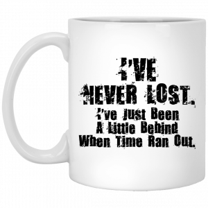 I’ve Never Lost I’ve Just Been A Little Behind When Time Ran Out Mug Coffee Mugs