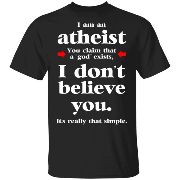 I Am An Atheist You Claim That A God Exists T-Shirts, Hoodies, Sweater 1