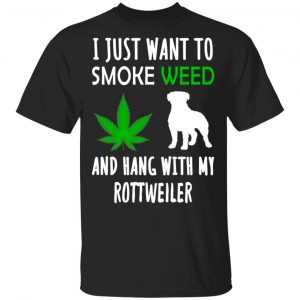 I Just Want To Smoke Weed And Hang With My Rottweiler T-Shirts, Hoodies, Sweater Weed