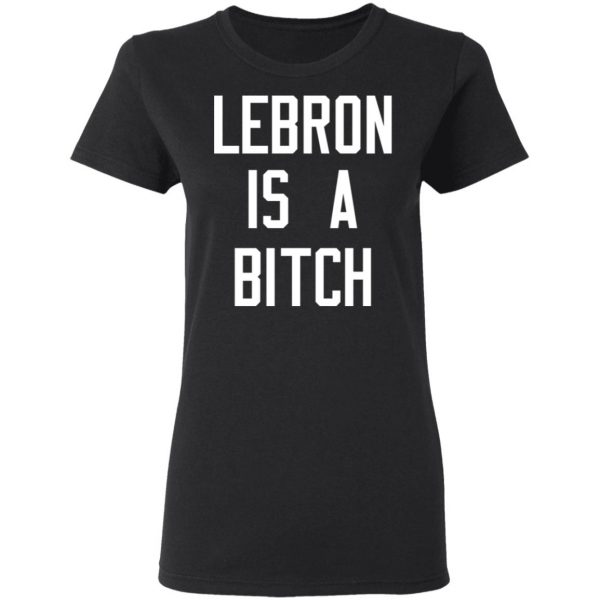 Lebron Is A Bitch T-Shirts, Hoodies, Sweater 2