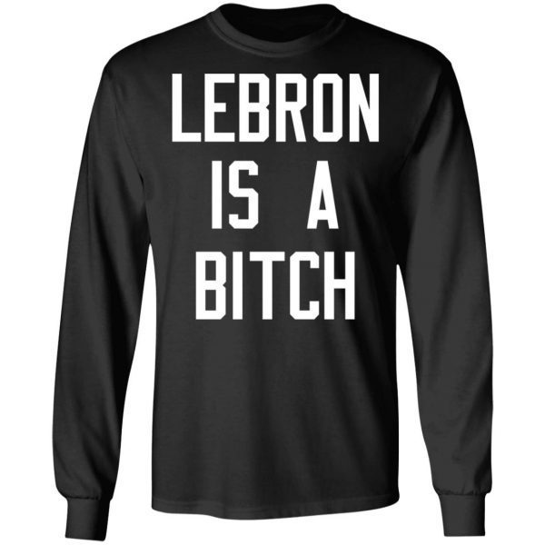 Lebron Is A Bitch T-Shirts, Hoodies, Sweater 3