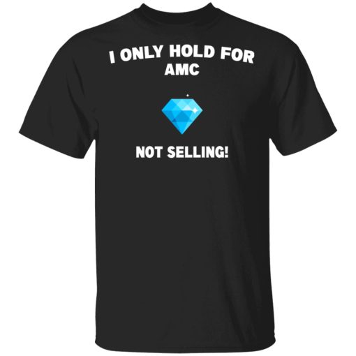 I Only Hold For AMC Not Selling T-Shirts, Hoodies, Sweater 1