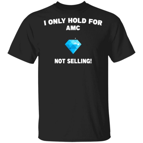 I Only Hold For AMC Not Selling T-Shirts, Hoodies, Sweater 1