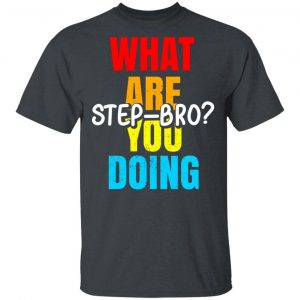 What Are You Doing Step Bro T-Shirts, Hoodies, Sweater 14