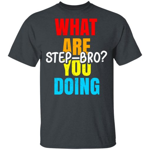 What Are You Doing Step Bro T-Shirts, Hoodies, Sweater - Image 2