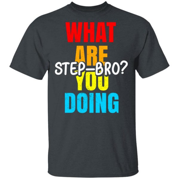 What Are You Doing Step Bro T-Shirts, Hoodies, Sweater 2
