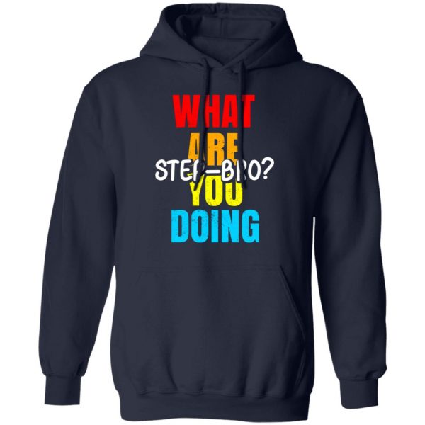 What Are You Doing Step Bro T-Shirts, Hoodies, Sweater 11