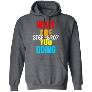 What Are You Doing Step Bro T-Shirts, Hoodies, Sweater 24