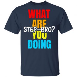 What Are You Doing Step Bro T-Shirts, Hoodies, Sweater 15