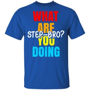 What Are You Doing Step Bro T-Shirts, Hoodies, Sweater 16