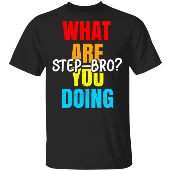 What Are You Doing Step Bro T-Shirts, Hoodies, Sweater 1