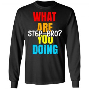What Are You Doing Step Bro T-Shirts, Hoodies, Sweater 21