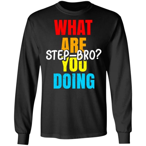 What Are You Doing Step Bro T-Shirts, Hoodies, Sweater 9