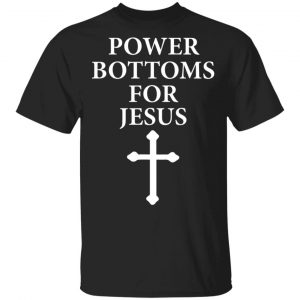Power Bottoms For Jesus T-Shirts, Hoodies, Sweater Jesus
