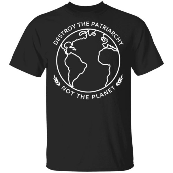 Destroy The Patriarchy Not The Planet T-Shirts, Hoodies, Sweater 1