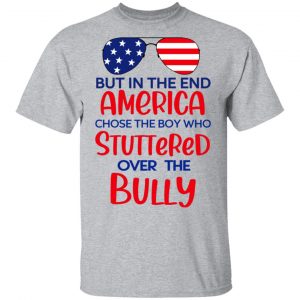 But In The End America Chose The Boy Who Stuttered Over The Bully T-Shirts, Hoodies, Sweater 14