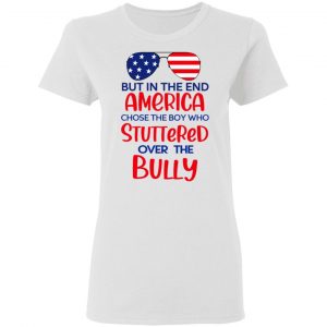 But In The End America Chose The Boy Who Stuttered Over The Bully T-Shirts, Hoodies, Sweater 16