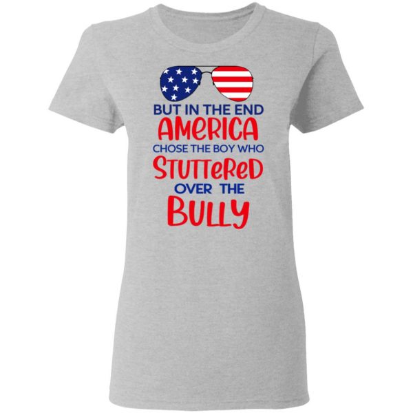 But In The End America Chose The Boy Who Stuttered Over The Bully T-Shirts, Hoodies, Sweater 6