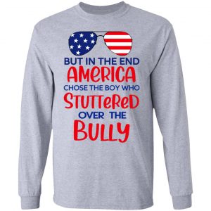 But In The End America Chose The Boy Who Stuttered Over The Bully T-Shirts, Hoodies, Sweater 18