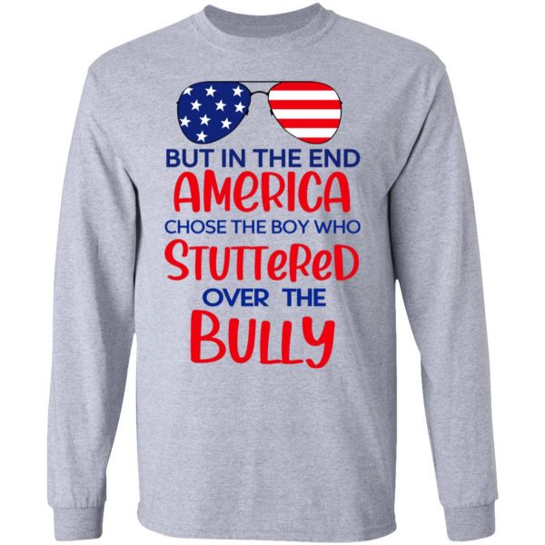 But In The End America Chose The Boy Who Stuttered Over The Bully T-Shirts, Hoodies, Sweater 7