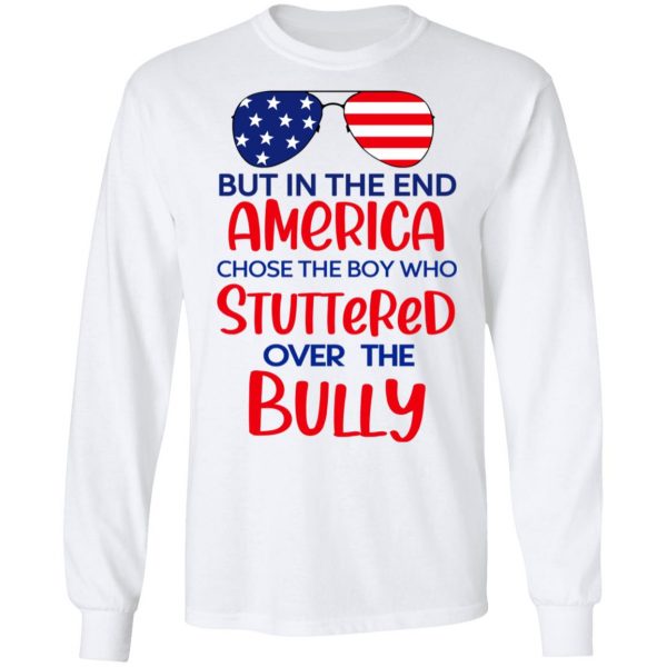 But In The End America Chose The Boy Who Stuttered Over The Bully T-Shirts, Hoodies, Sweater 8