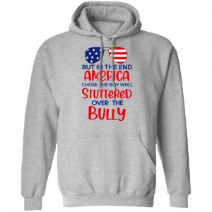 But In The End America Chose The Boy Who Stuttered Over The Bully T-Shirts, Hoodies, Sweater 21
