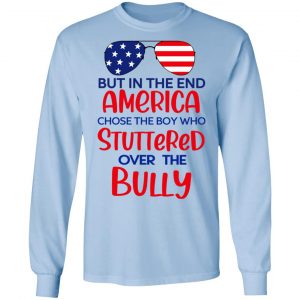 But In The End America Chose The Boy Who Stuttered Over The Bully T-Shirts, Hoodies, Sweater 20