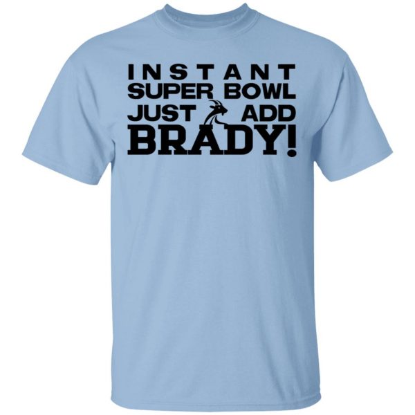 Instant Super Bowl Just Add Brady T-Shirts, Hoodies, Sweater 1