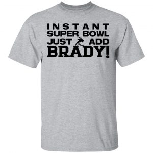 Instant Super Bowl Just Add Brady T-Shirts, Hoodies, Sweater 14