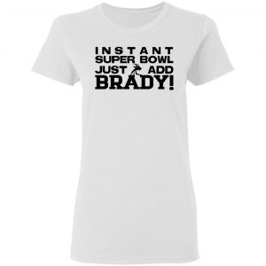 Instant Super Bowl Just Add Brady T-Shirts, Hoodies, Sweater 16