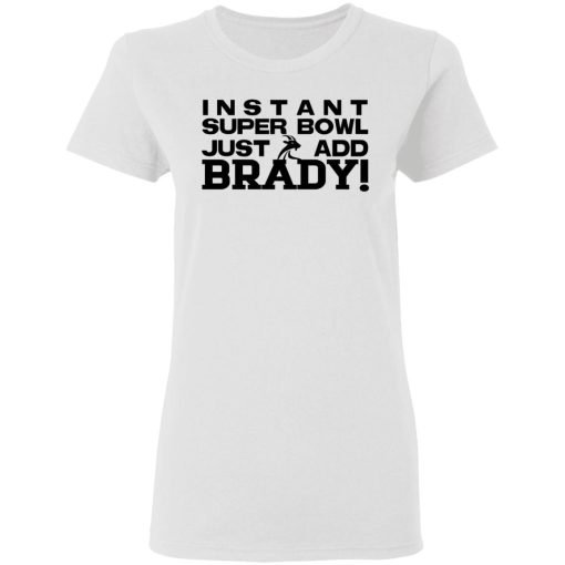 Instant Super Bowl Just Add Brady T-Shirts, Hoodies, Sweater - Image 5