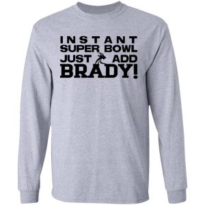 Instant Super Bowl Just Add Brady T-Shirts, Hoodies, Sweater 18