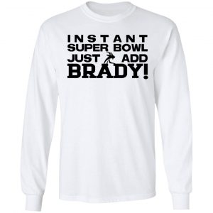 Instant Super Bowl Just Add Brady T-Shirts, Hoodies, Sweater 19