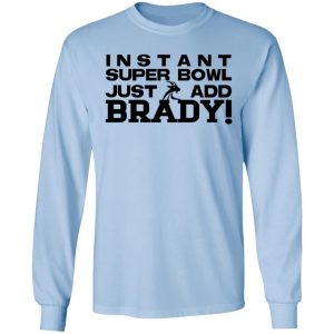 Instant Super Bowl Just Add Brady T-Shirts, Hoodies, Sweater 20