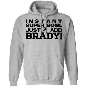Instant Super Bowl Just Add Brady T-Shirts, Hoodies, Sweater 21
