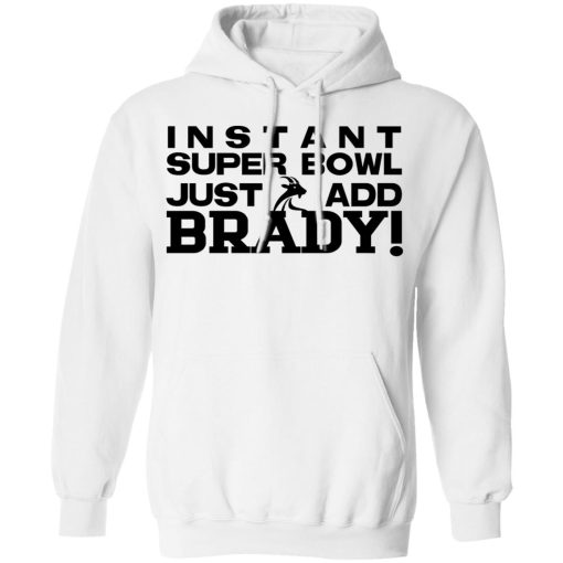 Instant Super Bowl Just Add Brady T-Shirts, Hoodies, Sweater 11