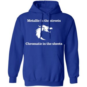 Metallic In The Streets Chromatic In The Sheets T-Shirts, Hoodies, Sweater 25