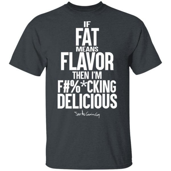 If Fat Means Flavor Then I'm Fucking Delicious T-Shirts, Hoodies, Sweater 2