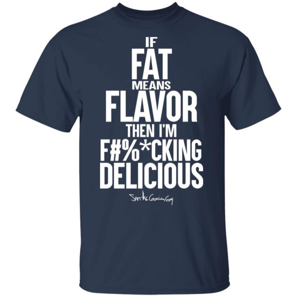 If Fat Means Flavor Then I'm Fucking Delicious T-Shirts, Hoodies, Sweater 3