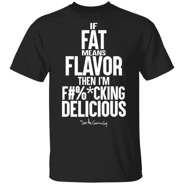 If Fat Means Flavor Then I'm Fucking Delicious T-Shirts, Hoodies, Sweater 1