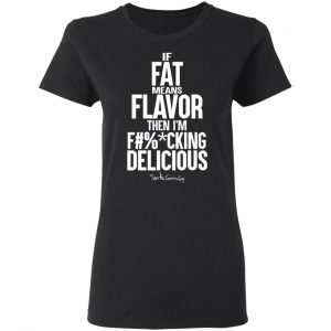 If Fat Means Flavor Then I'm Fucking Delicious T-Shirts, Hoodies, Sweater 17