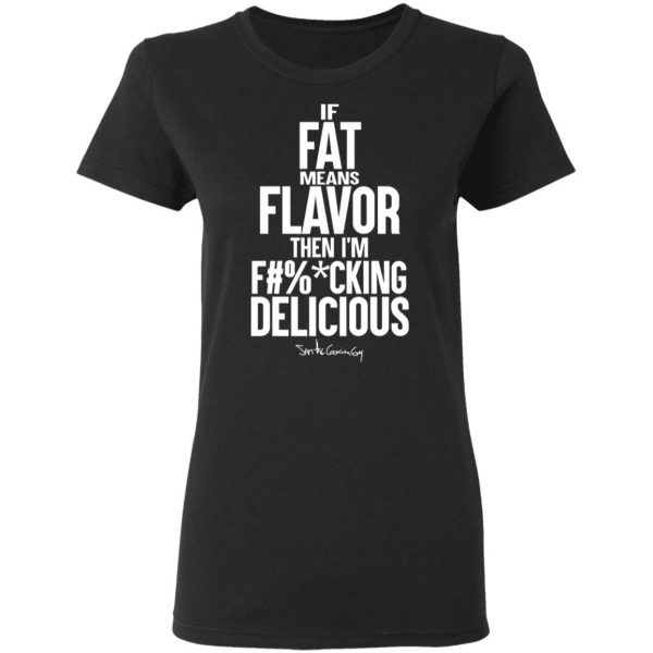 If Fat Means Flavor Then I'm Fucking Delicious T-Shirts, Hoodies, Sweater 5