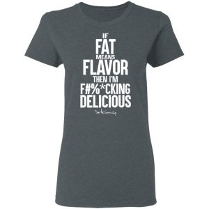 If Fat Means Flavor Then I'm Fucking Delicious T-Shirts, Hoodies, Sweater 18