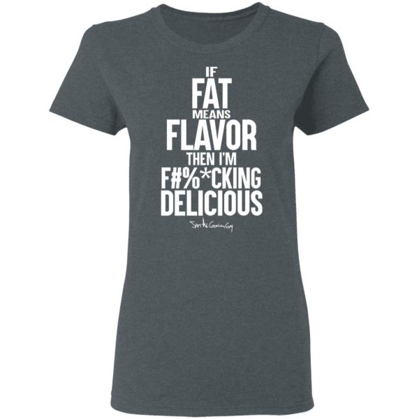 If Fat Means Flavor Then I'm Fucking Delicious T-Shirts, Hoodies, Sweater 6