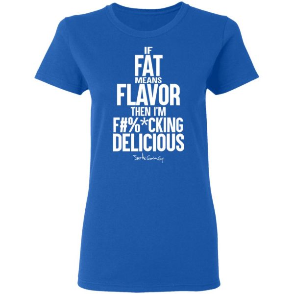 If Fat Means Flavor Then I'm Fucking Delicious T-Shirts, Hoodies, Sweater 8