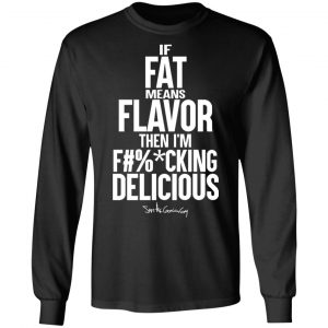 If Fat Means Flavor Then I'm Fucking Delicious T-Shirts, Hoodies, Sweater 21