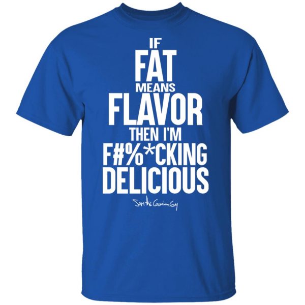 If Fat Means Flavor Then I'm Fucking Delicious T-Shirts, Hoodies, Sweater 4