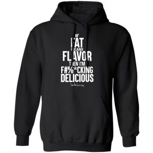 If Fat Means Flavor Then I'm Fucking Delicious T-Shirts, Hoodies, Sweater 22