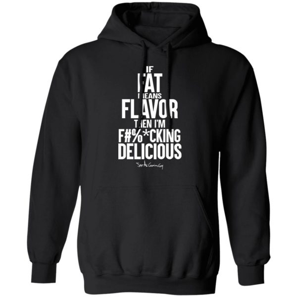If Fat Means Flavor Then I'm Fucking Delicious T-Shirts, Hoodies, Sweater 10